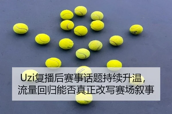 Uzi复播后赛事话题持续升温，流量回归能否真正改写赛场叙事