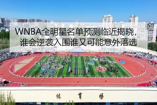 WNBA全明星名单预测临近揭晓，谁会逆袭入围谁又可能意外落选